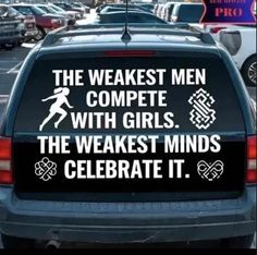 a car with the words, the weakest men compete with girls and the weakest minds celebrate it