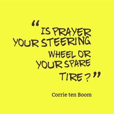 a yellow background with the words, is prayer your steering wheel or your spare tire?