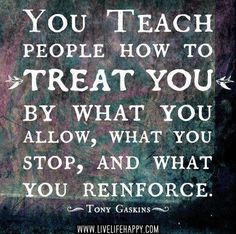 a quote that says you teach people how to treat you by what you allow, what you