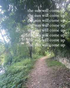 a path in the woods with a quote on it that reads, the sun will come up and the sun will come up