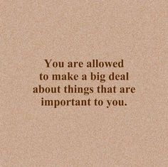 a quote that reads, you are allowed to make a big deal about things that are important to you