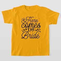 a yellow t - shirt with the words here comes the bride written on it in black