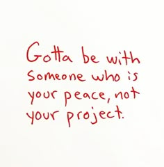 a piece of paper with writing on it that says, gota be with someone who is your peace, not your project