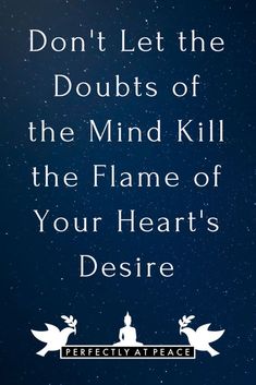 a quote that reads don't let the doubts of the mind kill the flame of your heart's desire