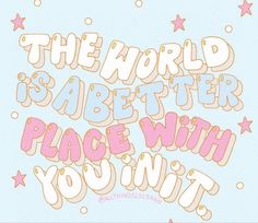 the world is better place with you and it's written in pink on a blue background