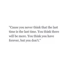 a quote that reads cause you never think that the last time is the last time