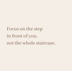 a quote that reads focus on the step in front of you, not the whole staircase