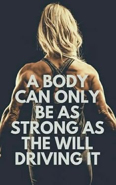 the back of a woman's body with a quote above it that says, a body can only be as strong as the will driving it