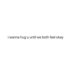 an image of the words i wanna hug until we both fell okay