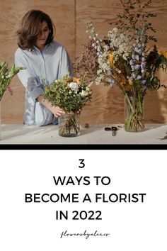 a woman arranging flowers in vases with the words 3 ways to become a florist in 2020