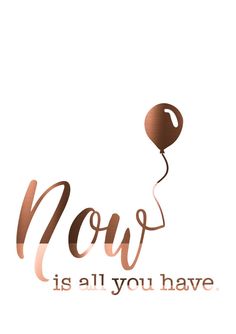 a brown balloon with the words now is all you have