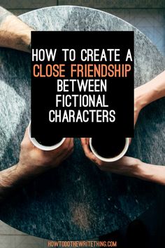 two hands holding coffee mugs with the words how to create a close friend between fiction characters