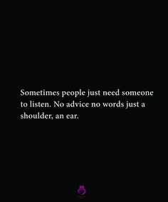 someones people just need someone to listen no advice words just a shoulder, an ear