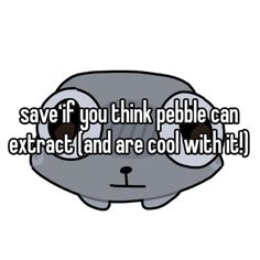 the text says, save if you think pebble can extract and are cool with it