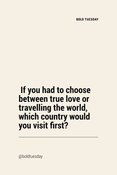 the quote if you had to choose between true love or traveling the world, which country would you visit first?