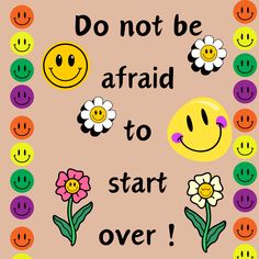 a poster with flowers and smiley faces on it that says, don't be afraid to start over