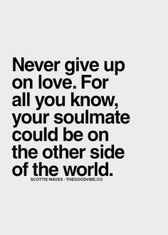 the quote never give up on love for all you know, your soulmate could be on the other side of the world