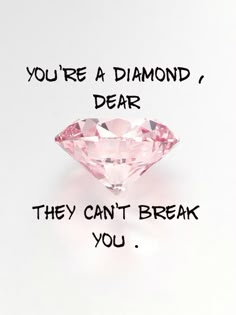 a pink diamond with the words you're a diamond, dear they can't break you