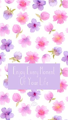 pink and purple flowers with the words enjoy every moment of your life written on it