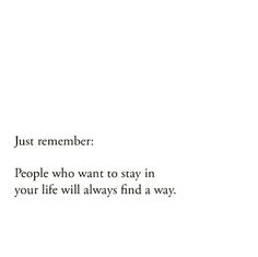 the words are written in black and white on a piece of paper that says just remember people who want to stay in your life will always find a way