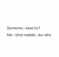 someone - kesse ho? me - bhot matlabi, dur raho