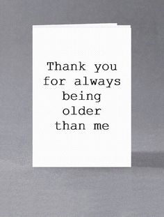 a white card with the words thank you for always being older than me on it