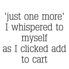 the words are written in black and white on a white background that says, just one more i whispered to myself as i clicked add to cart