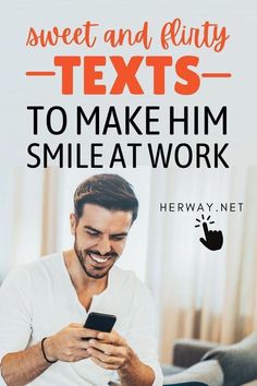 a man smiling while looking at his phone text reads, sweet and flirty texts to make him smile at work