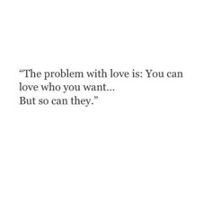 the problem with love is you can love who you want but so can they