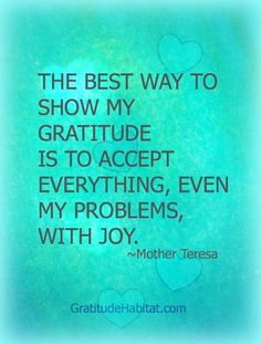 the best way to show my gratitude is to accept everything, even by problems with joy