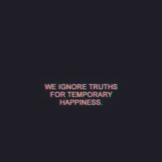 the words we ignore truths for temporary happiness are shown in red and blue on a black background