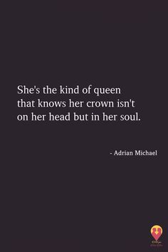 the quote she's the kind of queen that knows her crown isn't on her head but in her soul