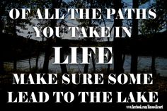 an image with the words if all the paths you take in life make sure some lead to the lake