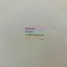 a piece of paper with the words it was you it is you it will be always you