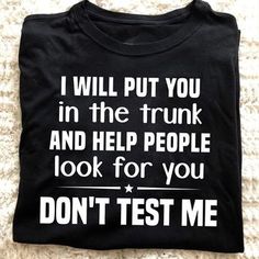 I Will Put You In The Trunk And Help People Look For You Don t Test Me T shirt Shipping from the US. Easy 30 day return policy, 100% cotton, Double-needle neck, sleeves and hem; Roomy Unisex Fit. Sarkastisk Humor, Sarcastic Clothing, Dont Test Me, Funny T Shirt Sayings, Cute Shirt Designs, The Trunk, Sarcastic Shirts, Funny Outfits