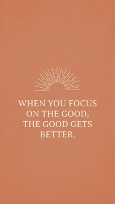 a quote that reads, when you focus on the good, the good gets better