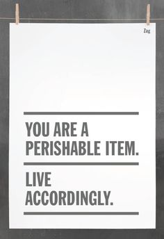 a white poster hanging on a clothes line with the words you are a perishable item live accordingly