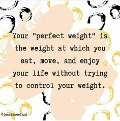 a quote that says your perfect weight is the weight at which you eat, move, and enjoy your life without trying to control your weight