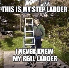 a man standing next to a ladder with the caption, this is my step ladder i never knew my real ladder