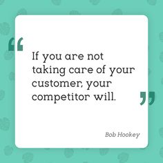 a quote from bob hockey that says if you are not taking care of your customer, your competitor will