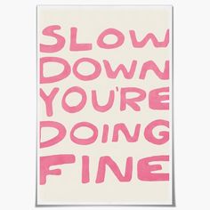 a pink and white poster with the words slow down, you're doing fine