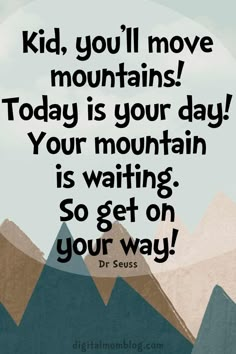 a quote from dr seuss that says, kid you'll move mountains today is your day