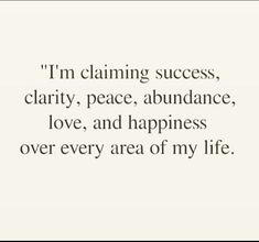 a quote that says i'm claiming success, clarify peace, abundance, love, and happiness over every area of my life