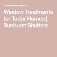 the words window treatments for tudor homes sunburst shutters on a pink background