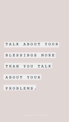 a quote that says, talk about your blessing more than you talk about your problems