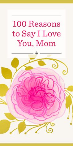 a pink flower with the words, 100 reasons to say i love you, mom