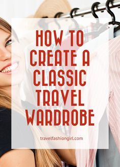 a woman is smiling while looking at the camera with text overlay that reads how to create a classic travel wardrobe