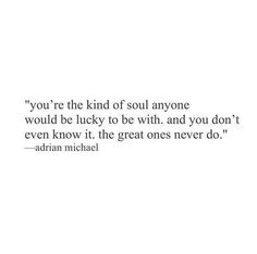 the quote you're the kind of soul anyone would be lucky to be with and you don't even know it, the great ones never do