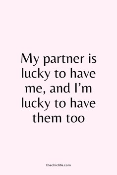 a quote that says my partner is lucky to have me, and i'm lucky to have them too