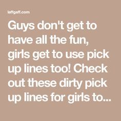 the words guys don't get to have all the fun girls get to use pick up lines too check out these dirty pick up lines for girls to